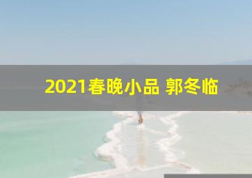 2021春晚小品 郭冬临